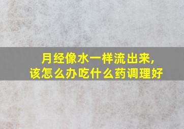 月经像水一样流出来,该怎么办吃什么药调理好