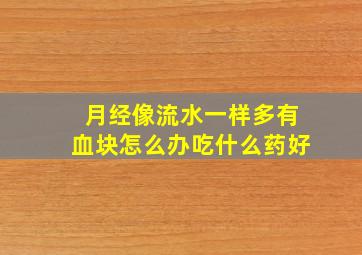 月经像流水一样多有血块怎么办吃什么药好