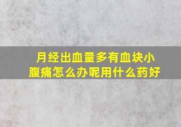 月经出血量多有血块小腹痛怎么办呢用什么药好