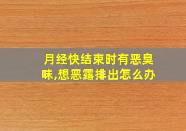 月经快结束时有恶臭味,想恶露排出怎么办