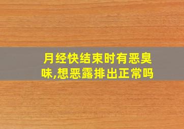 月经快结束时有恶臭味,想恶露排出正常吗