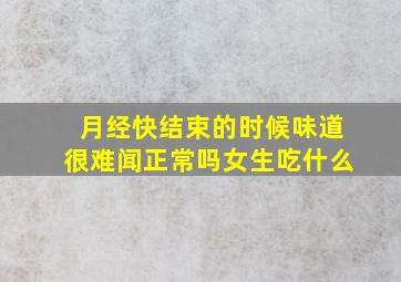 月经快结束的时候味道很难闻正常吗女生吃什么