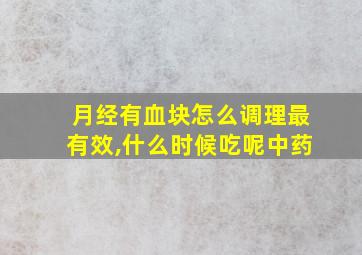 月经有血块怎么调理最有效,什么时候吃呢中药