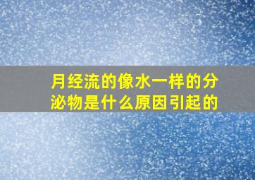 月经流的像水一样的分泌物是什么原因引起的