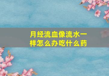 月经流血像流水一样怎么办吃什么药