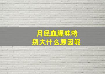 月经血腥味特别大什么原因呢