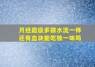 月经超级多跟水流一样还有血块能吃独一味吗