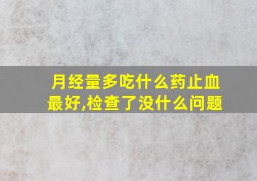 月经量多吃什么药止血最好,检查了没什么问题