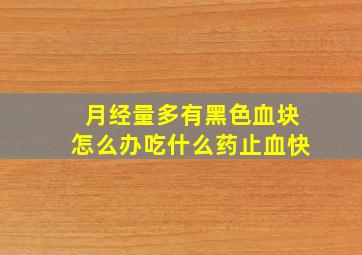 月经量多有黑色血块怎么办吃什么药止血快