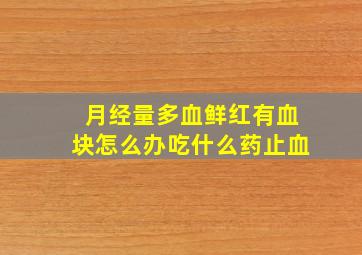 月经量多血鲜红有血块怎么办吃什么药止血