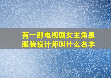 有一部电视剧女主角是服装设计师叫什么名字