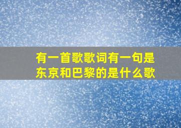 有一首歌歌词有一句是东京和巴黎的是什么歌