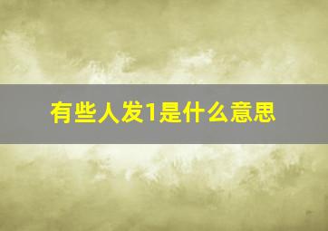 有些人发1是什么意思