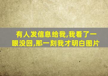 有人发信息给我,我看了一眼没回,那一刻我才明白图片