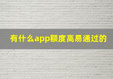 有什么app额度高易通过的