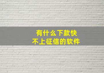 有什么下款快不上征信的软件