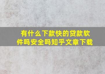 有什么下款快的贷款软件吗安全吗知乎文章下载