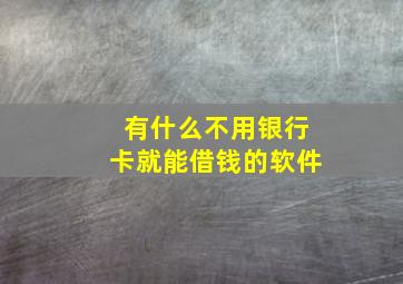 有什么不用银行卡就能借钱的软件