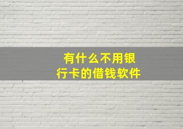 有什么不用银行卡的借钱软件