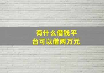 有什么借钱平台可以借两万元