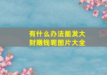 有什么办法能发大财赚钱呢图片大全