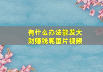 有什么办法能发大财赚钱呢图片视频