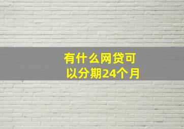 有什么网贷可以分期24个月