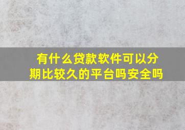 有什么贷款软件可以分期比较久的平台吗安全吗