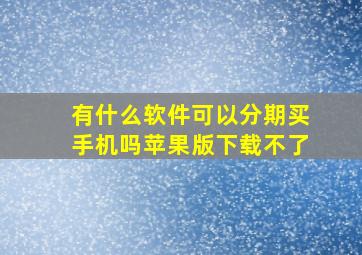 有什么软件可以分期买手机吗苹果版下载不了