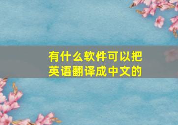 有什么软件可以把英语翻译成中文的