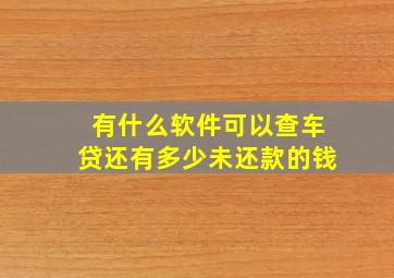 有什么软件可以查车贷还有多少未还款的钱