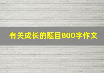 有关成长的题目800字作文