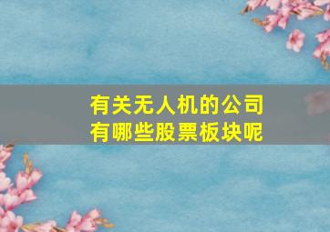 有关无人机的公司有哪些股票板块呢