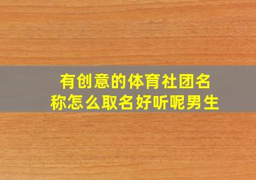 有创意的体育社团名称怎么取名好听呢男生