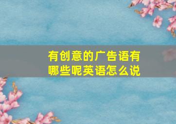 有创意的广告语有哪些呢英语怎么说