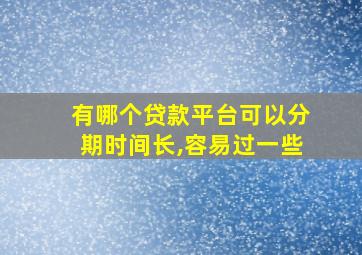 有哪个贷款平台可以分期时间长,容易过一些