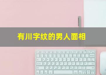 有川字纹的男人面相