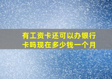 有工资卡还可以办银行卡吗现在多少钱一个月