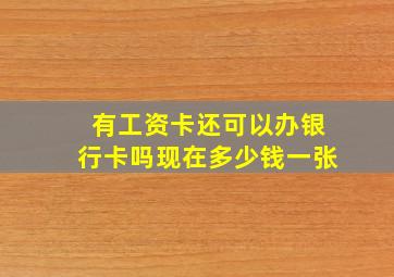 有工资卡还可以办银行卡吗现在多少钱一张