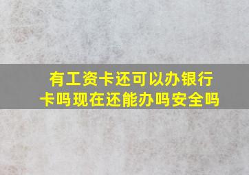 有工资卡还可以办银行卡吗现在还能办吗安全吗