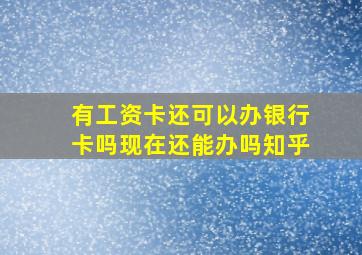 有工资卡还可以办银行卡吗现在还能办吗知乎