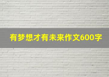 有梦想才有未来作文600字