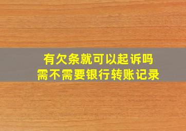 有欠条就可以起诉吗需不需要银行转账记录