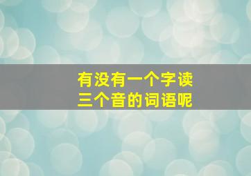 有没有一个字读三个音的词语呢