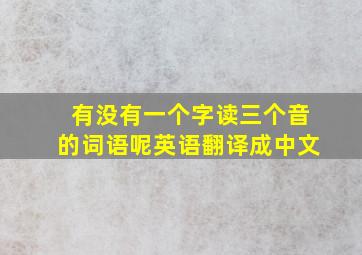 有没有一个字读三个音的词语呢英语翻译成中文