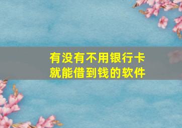 有没有不用银行卡就能借到钱的软件