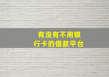 有没有不用银行卡的借款平台