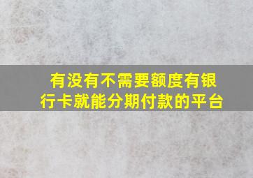 有没有不需要额度有银行卡就能分期付款的平台