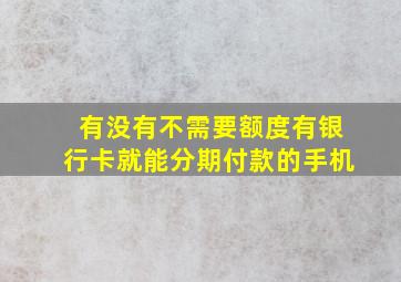 有没有不需要额度有银行卡就能分期付款的手机