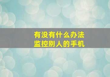 有没有什么办法监控别人的手机